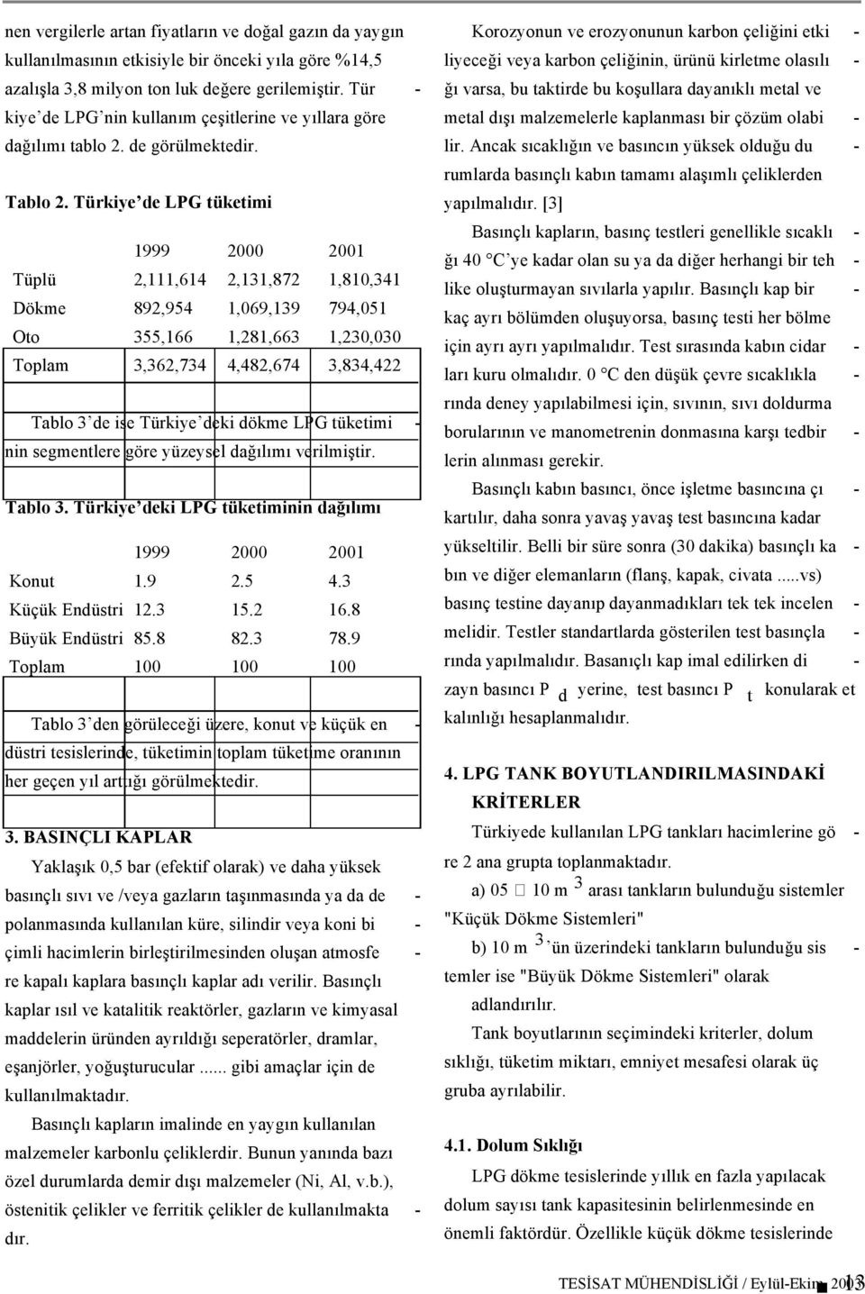 Türkiye de LPG tüketimi 1999 2000 2001 Tüplü 2,111,614 2,131,872 1,810,341 Dökme 892,954 1,069,139 794,051 Oto 355,166 1,281,663 1,230,030 Toplam 3,362,734 4,482,674 3,834,422 Tablo 3 de ise Türkiye