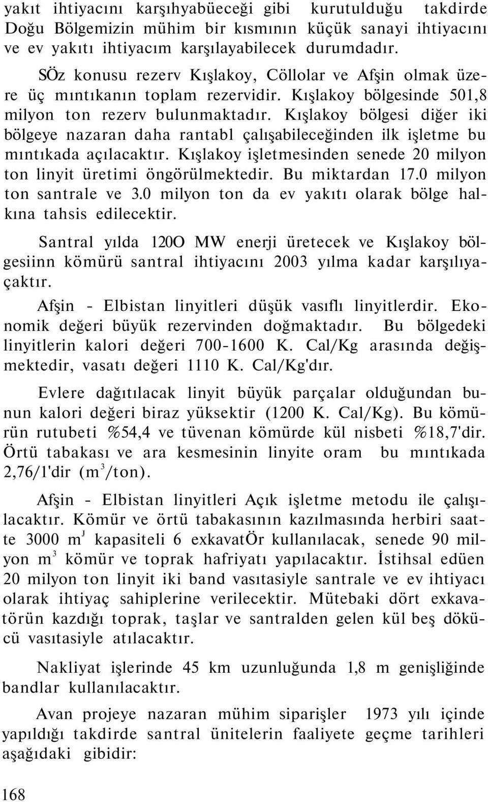 Kışlakoy bölgesi diğer iki bölgeye nazaran daha rantabl çalışabileceğinden ilk işletme bu mıntıkada açılacaktır. Kışlakoy işletmesinden senede 20 milyon ton linyit üretimi öngörülmektedir.