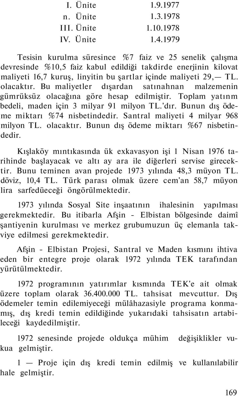 Bu maliyetler dışardan satınahnan malzemenin gümrüksüz olacağına göre hesap edilmiştir. Toplam yatınm bedeli, maden için 3 milyar 91 milyon TL.'dır. Bunun dış ödeme miktarı %74 nisbetindedir.