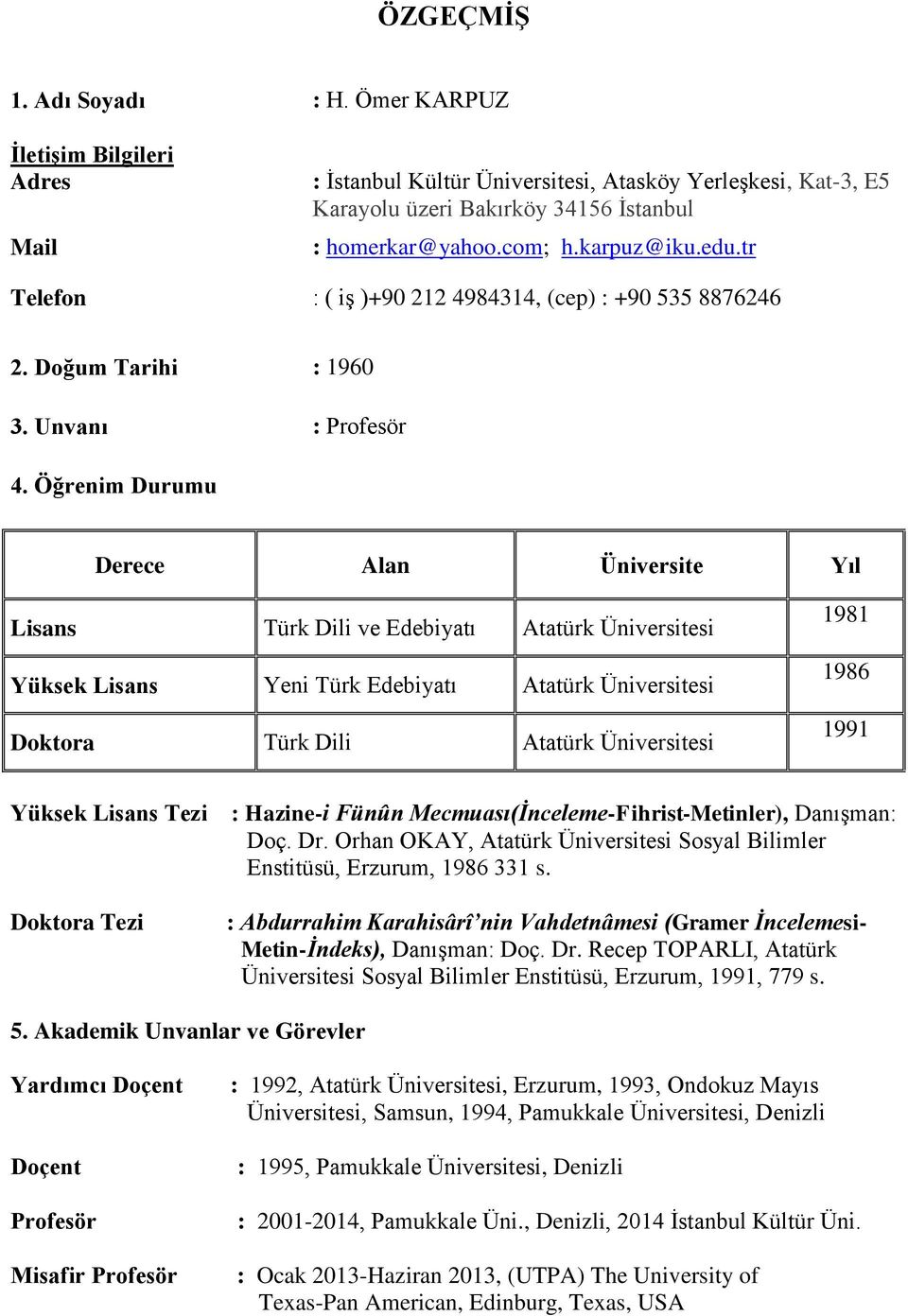 Öğrenim Durumu Derece Alan Üniversite Yıl Lisans Türk Dili ve Edebiyatı Atatürk Üniversitesi Yüksek Lisans Yeni Türk Edebiyatı Atatürk Üniversitesi Doktora Türk Dili Atatürk Üniversitesi 1981 1986