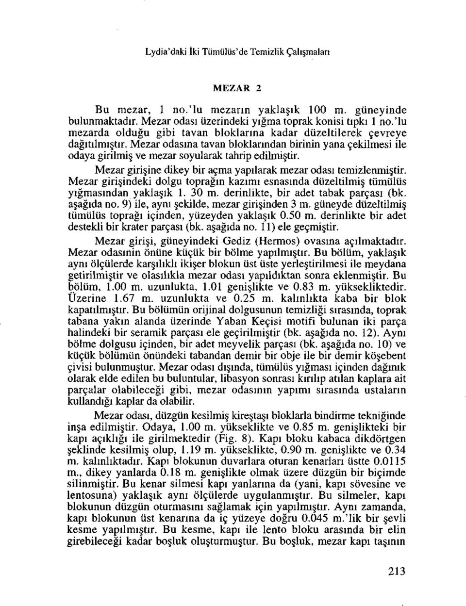 Mezar giri ine dikey bir acma yapilarak mezar odasi temizlenmi tir. Mezar giri indeki dolgu topragin kazimi esnasinda diizeltilmis, tumulus yigmasindan yakla ik 1. 30 m.