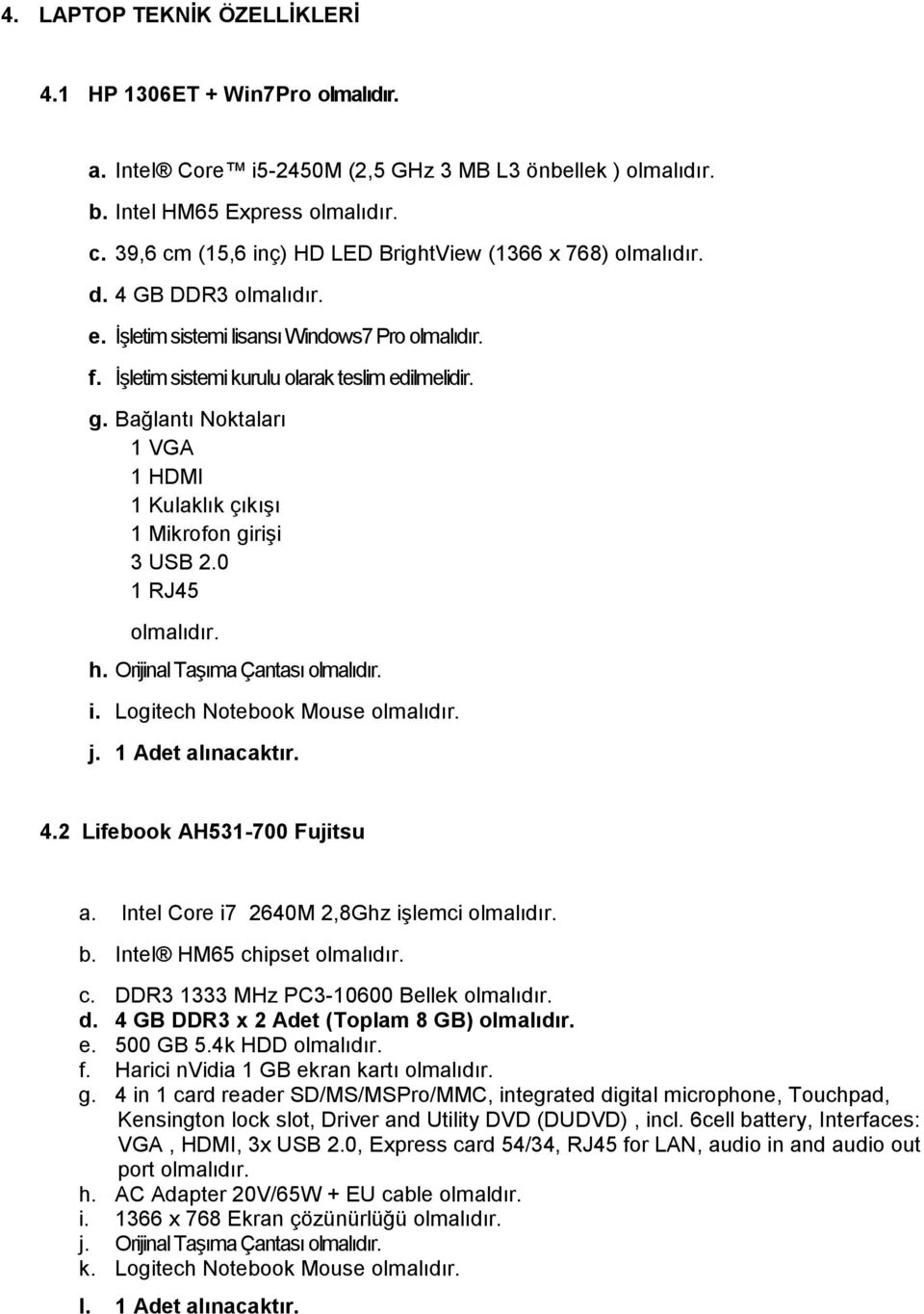 Bağlantı Noktaları 1 VGA 1 HDMI 1 Kulaklık çıkışı 1 Mikrofon girişi 3 USB 2.0 1 RJ45 olmalıdır. h. Orijinal Taşıma Çantası olmalıdır. i. Logitech Notebook Mouse olmalıdır. j. 1 Adet alınacaktır. 4.