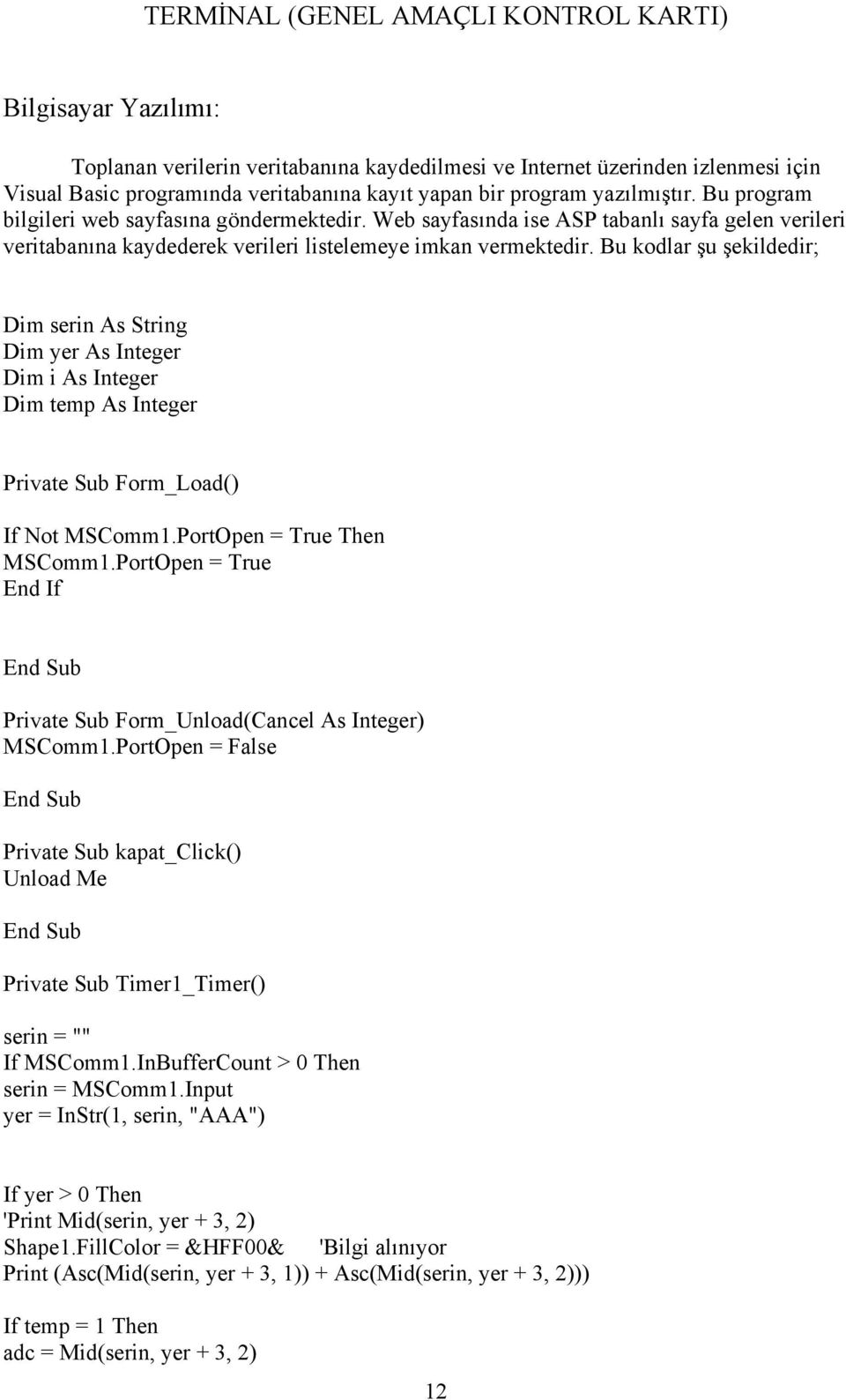 Bu kodlar şu şekildedir; Dim serin As String Dim yer As Integer Dim i As Integer Dim temp As Integer Private Sub Form_Load() If Not MSComm1.PortOpen = True Then MSComm1.