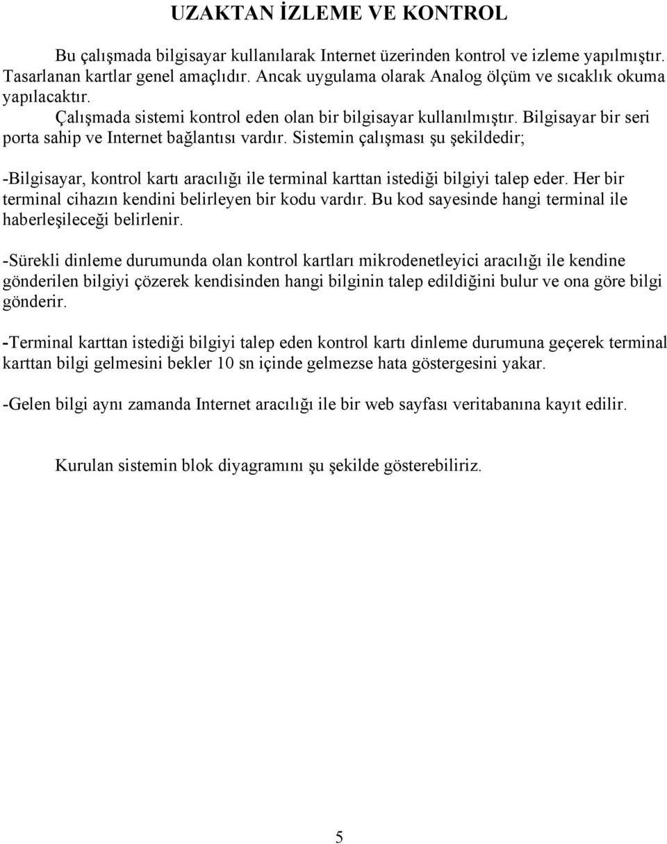 Sistemin çalışması şu şekildedir; -Bilgisayar, kontrol kartı aracılığı ile terminal karttan istediği bilgiyi talep eder. Her bir terminal cihazın kendini belirleyen bir kodu vardır.