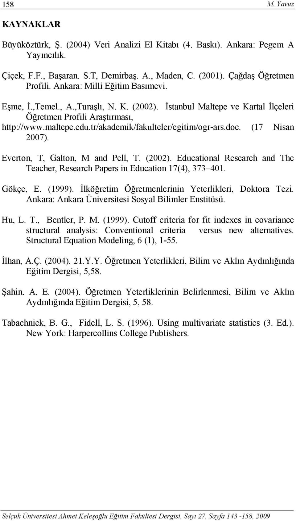 tr/akademik/fakulteler/egitim/ogr-ars.doc. (17 Nisan 2007). Everton, T, Galton, M and Pell, T. (2002). Educational Research and The Teacher, Research Papers in Education 17(4), 373 401. Gökçe, E.