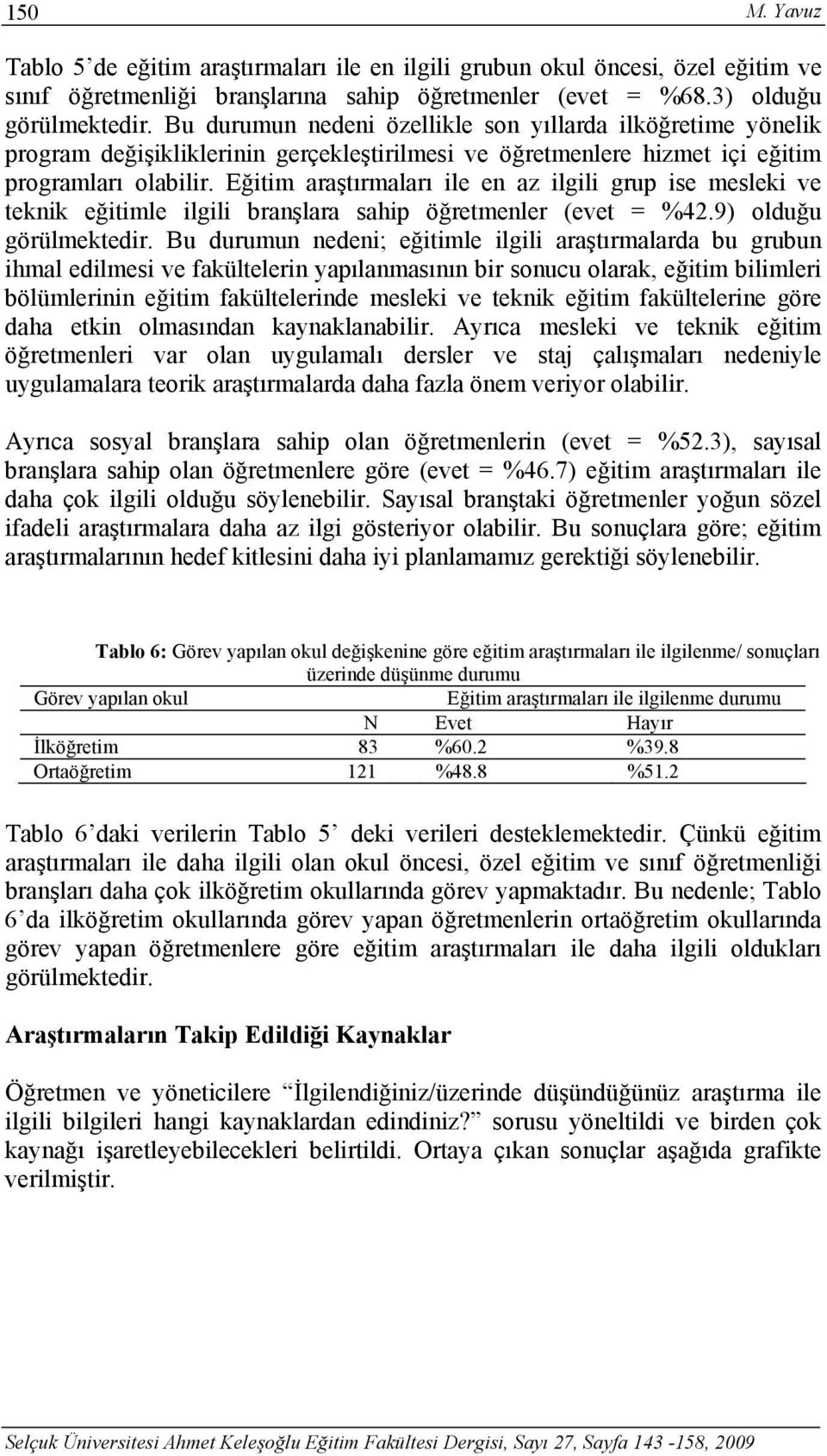 Eğitim araştırmaları ile en az ilgili grup ise mesleki ve teknik eğitimle ilgili branşlara sahip öğretmenler (evet = %42.9) olduğu görülmektedir.