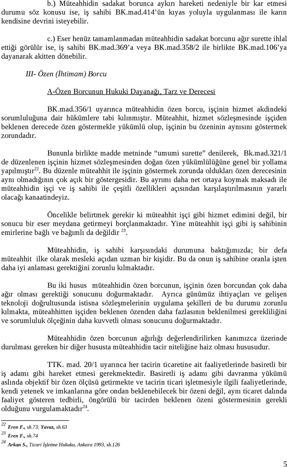 III- Özen (İhtimam) Borcu A-Özen Borcunun Hukuki Dayanağı, Tarz ve Derecesi BK.mad.356/1 uyarınca müteahhidin özen borcu, işçinin hizmet akdindeki sorumluluğuna dair hükümlere tabi kılınmıştır.