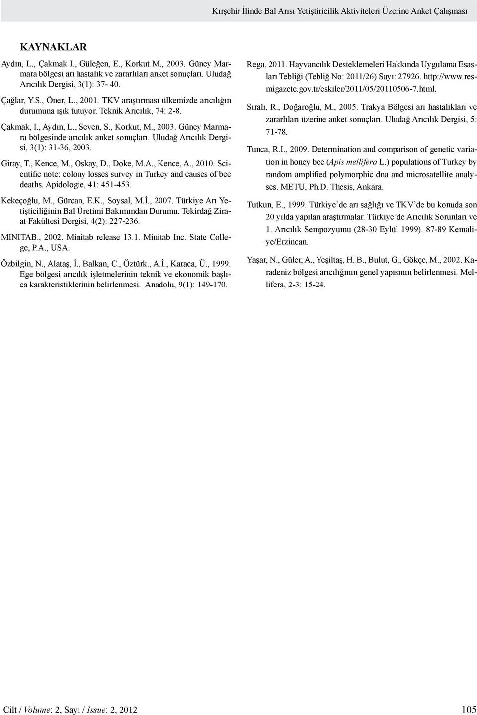 Teknik Arıcılık, 74: 2-8. Çakmak, I., Aydın, L., Seven, S., Korkut, M., 2003. Güney Marmara bölgesinde arıcılık anket sonuçları. Uludağ Arıcılık Dergisi, 3(1): 31-36, 2003. Giray, T., Kence, M.