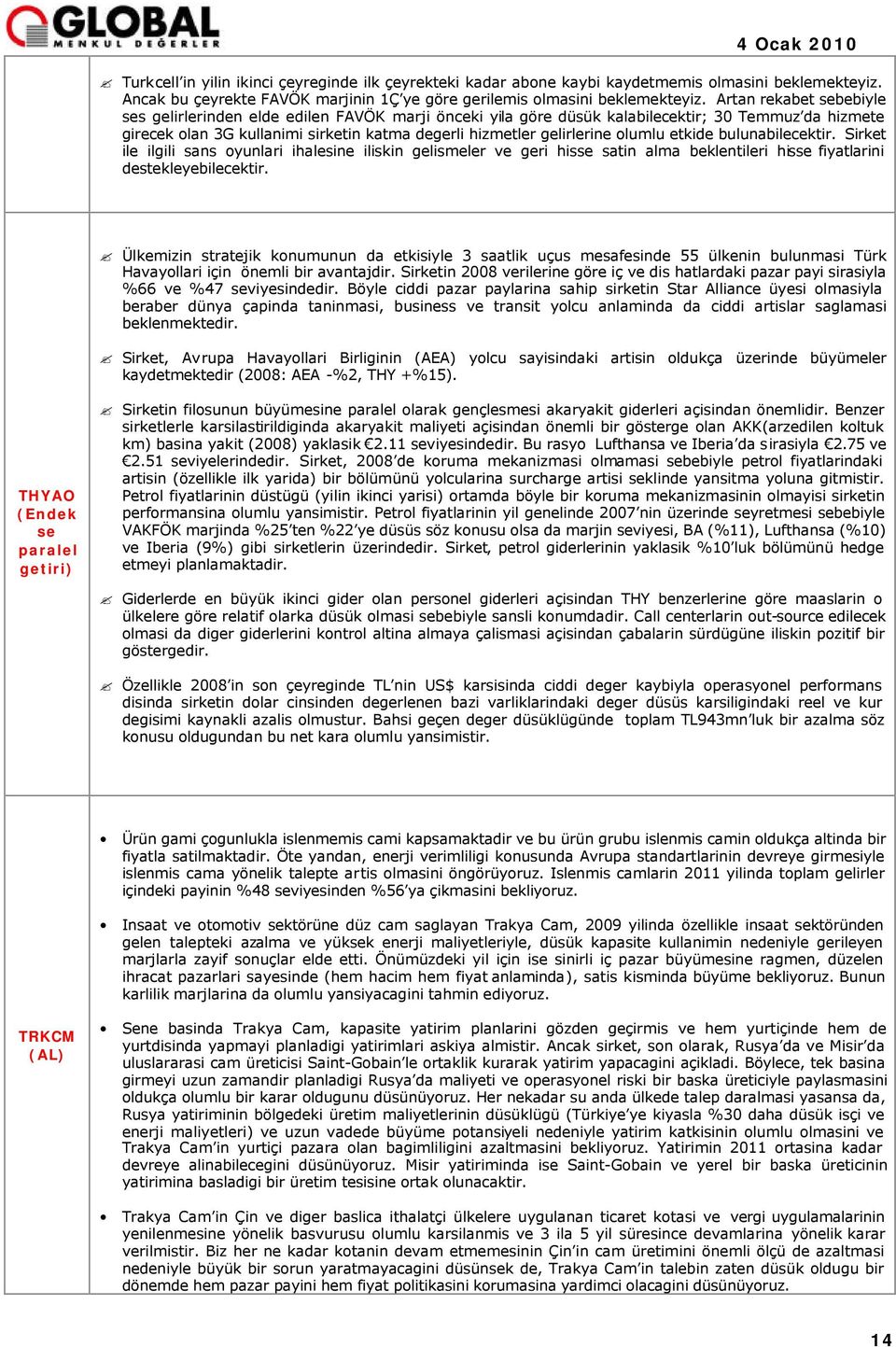 olumlu etkide bulunabilecektir. Sirket ile ilgili sans oyunlari ihalesine iliskin gelismeler ve geri hisse satin alma beklentileri hisse fiyatlarini destekleyebilecektir.