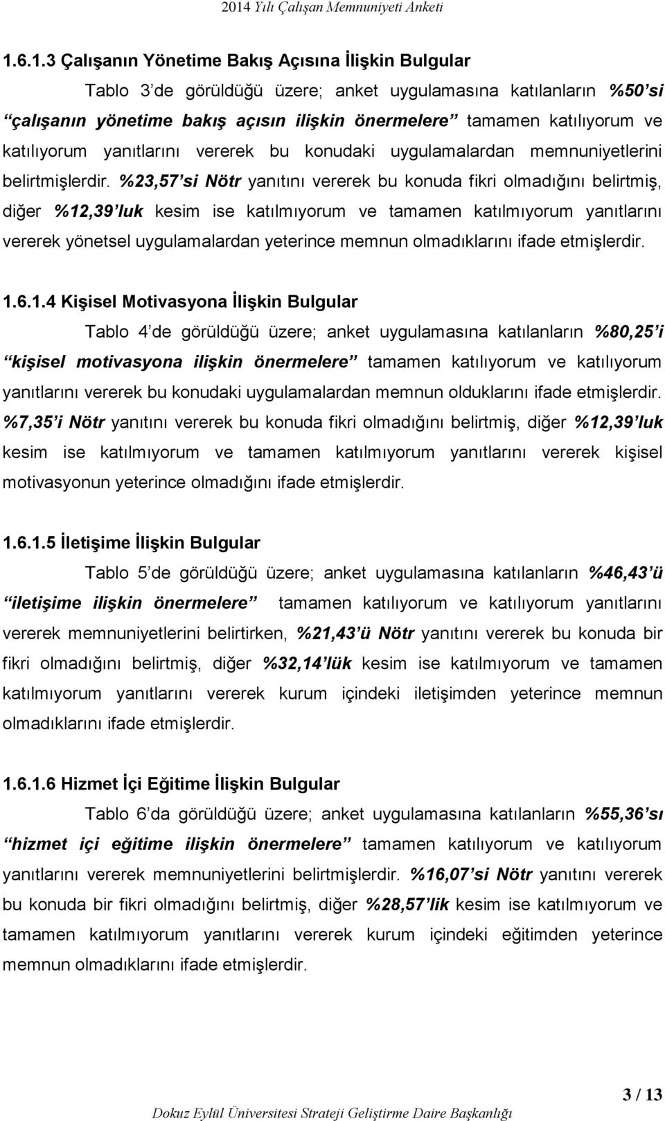 %23,57 si Nötr yanıtını vererek bu konuda fikri olmadığını belirtmiş, diğer %12,39 luk kesim ise katılmıyorum ve tamamen katılmıyorum yanıtlarını vererek yönetsel uygulamalardan yeterince memnun