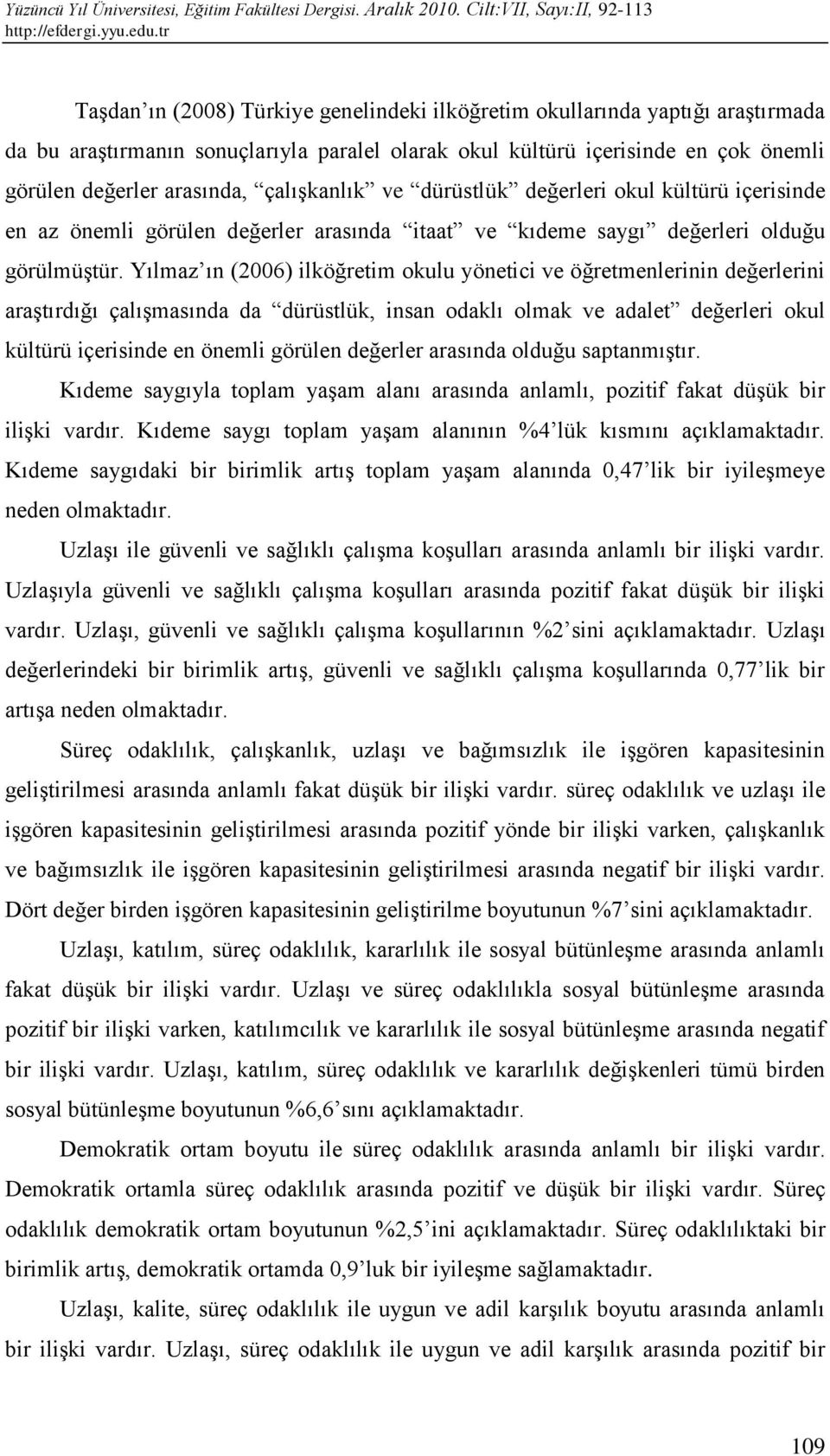 Yılmaz ın (2006) ilköğretim okulu yönetici ve öğretmenlerinin değerlerini araştırdığı çalışmasında da dürüstlük, insan odaklı olmak ve adalet değerleri okul kültürü içerisinde en önemli görülen