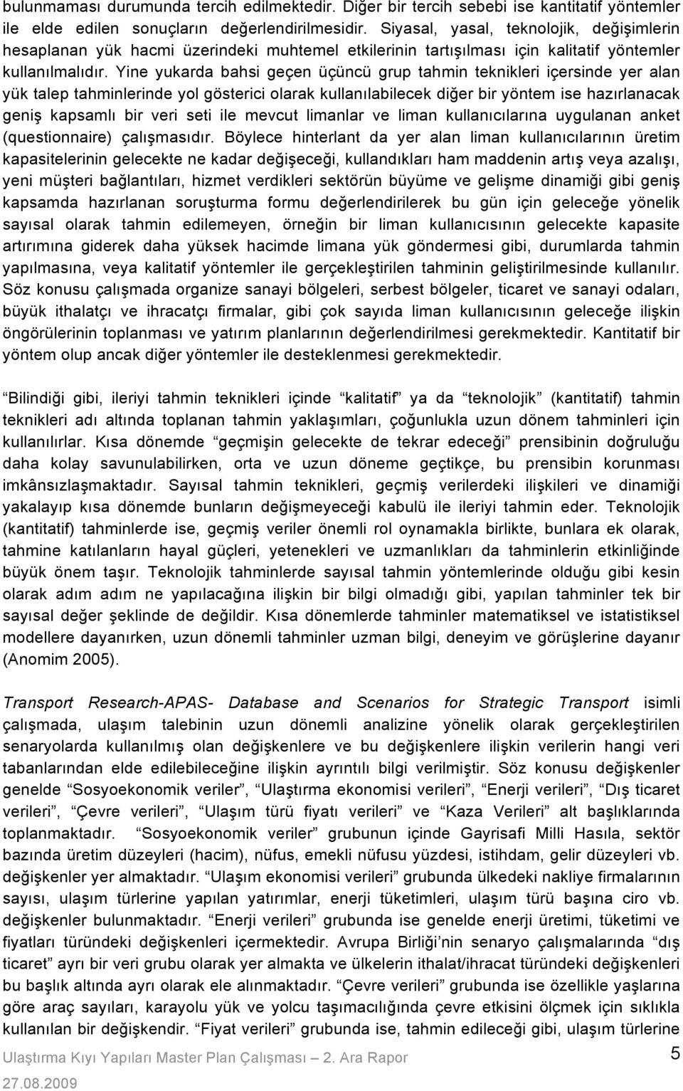 Yine yukarda bahsi geçen üçüncü grup tahmin teknikleri içersinde yer alan yük talep tahminlerinde yol gösterici olarak kullanılabilecek di#er bir yöntem ise hazırlanacak geni!