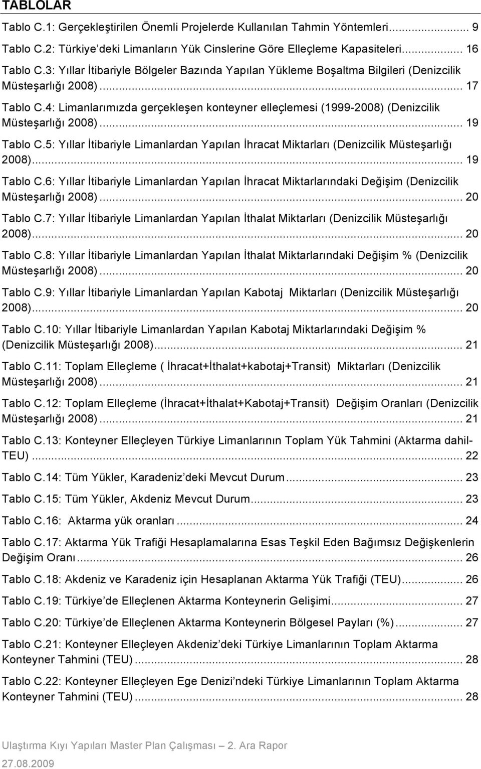 arlı#ı 2008)... 19! Tablo C.6: Yıllar "tibariyle Limanlardan Yapılan "hracat Miktarlarındaki De#i!im (Denizcilik Müste!arlı#ı 2008)... 20! Tablo C.7: Yıllar "tibariyle Limanlardan Yapılan "thalat Miktarları (Denizcilik Müste!