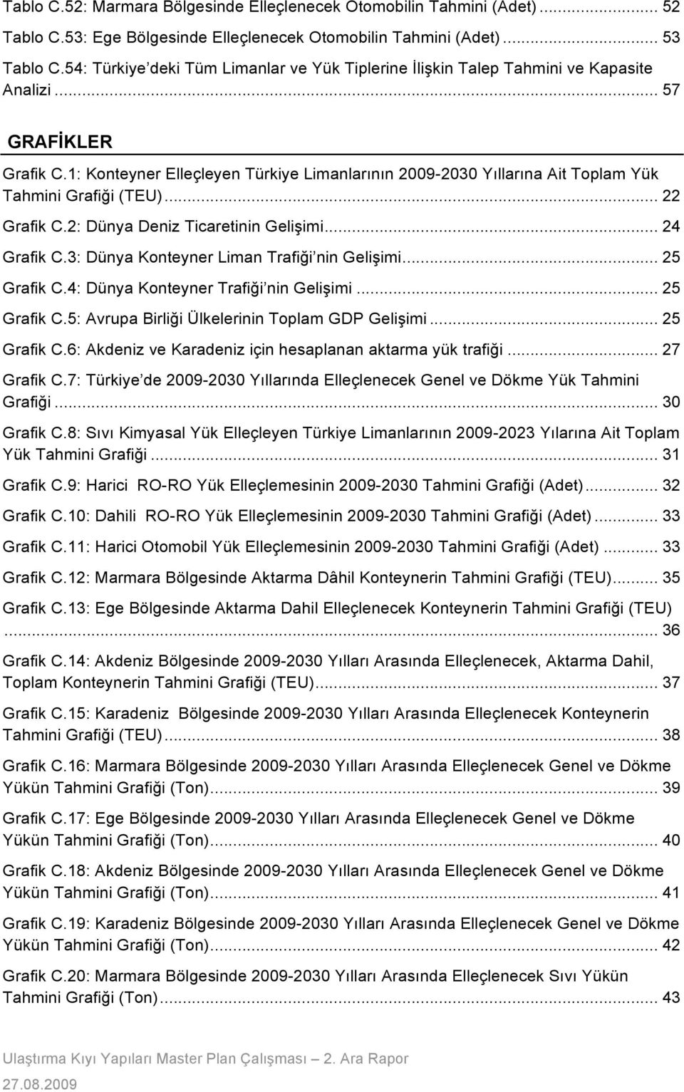 imi... 24! Grafik C.3: Dünya Konteyner Liman Trafi#i nin Geli!imi... 25! Grafik C.4: Dünya Konteyner Trafi#i nin Geli!imi... 25! Grafik C.5: Avrupa Birli#i Ülkelerinin Toplam GDP Geli!imi... 25! Grafik C.6: Akdeniz ve Karadeniz için hesaplanan aktarma yük trafi#i.