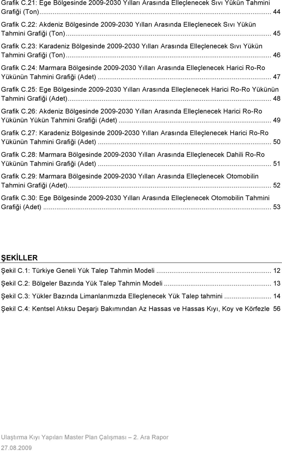 23: Karadeniz Bölgesinde 2009-2030 Yılları Arasında Elleçlenecek Sıvı Yükün Tahmini Grafi#i (Ton)... 46! Grafik C.