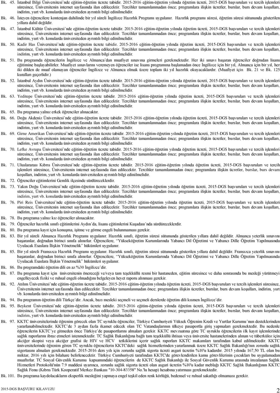 İstanbul Kültür Üniversitesi nde eğitim-öğretim ücrete tabidir. 2015-2016 eğitim-öğretim yılında öğretim ücreti, 2015-DGS başvuruları ve tercih işlemleri Bk. 50.