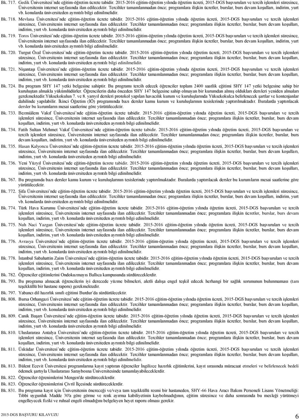 Toros Üniversitesi nde eğitim-öğretim ücrete tabidir. 2015-2016 eğitim-öğretim yılında öğretim ücreti, 2015-DGS başvuruları ve tercih işlemleri süresince, Bk. 720.