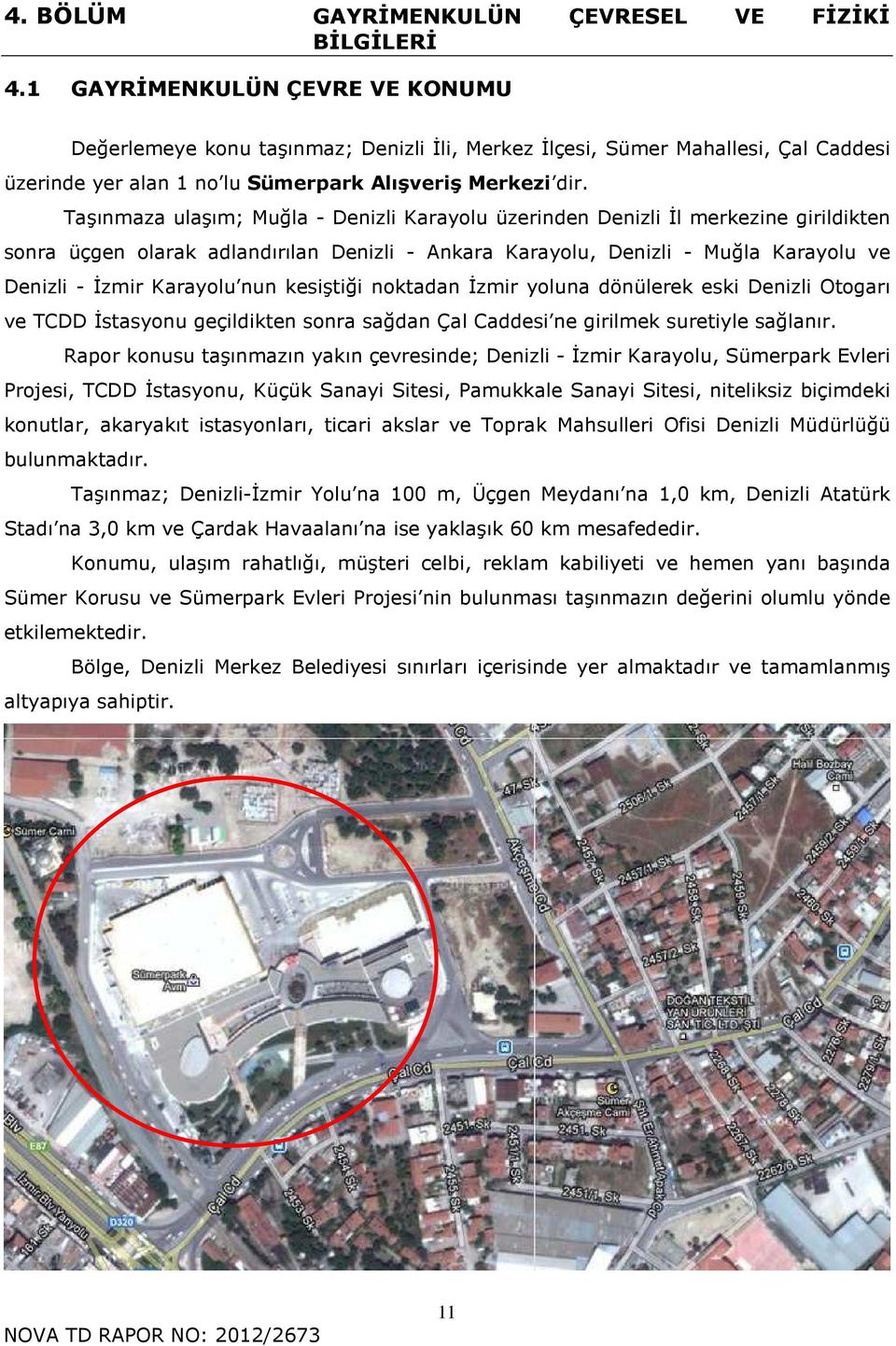 Taşınmaza ulaşım; Muğla - Denizli Karayolu üzerinden Denizli İl merkezine girildikten sonra üçgen olarak adlandırılan Denizli - Ankara Karayolu, Denizli - Muğla Karayolu ve Denizli - İzmir Karayolu