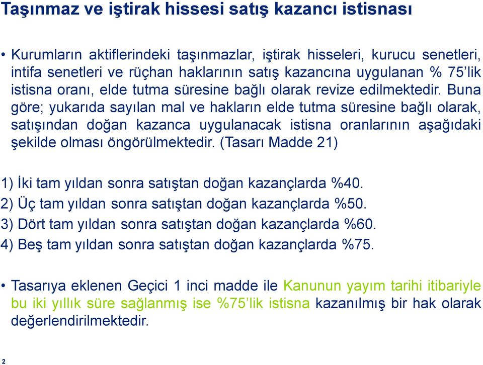 Buna göre; yukarıda sayılan mal ve hakların elde tutma süresine bağlı olarak, satışından doğan kazanca uygulanacak istisna oranlarının aşağıdaki şekilde olması öngörülmektedir.