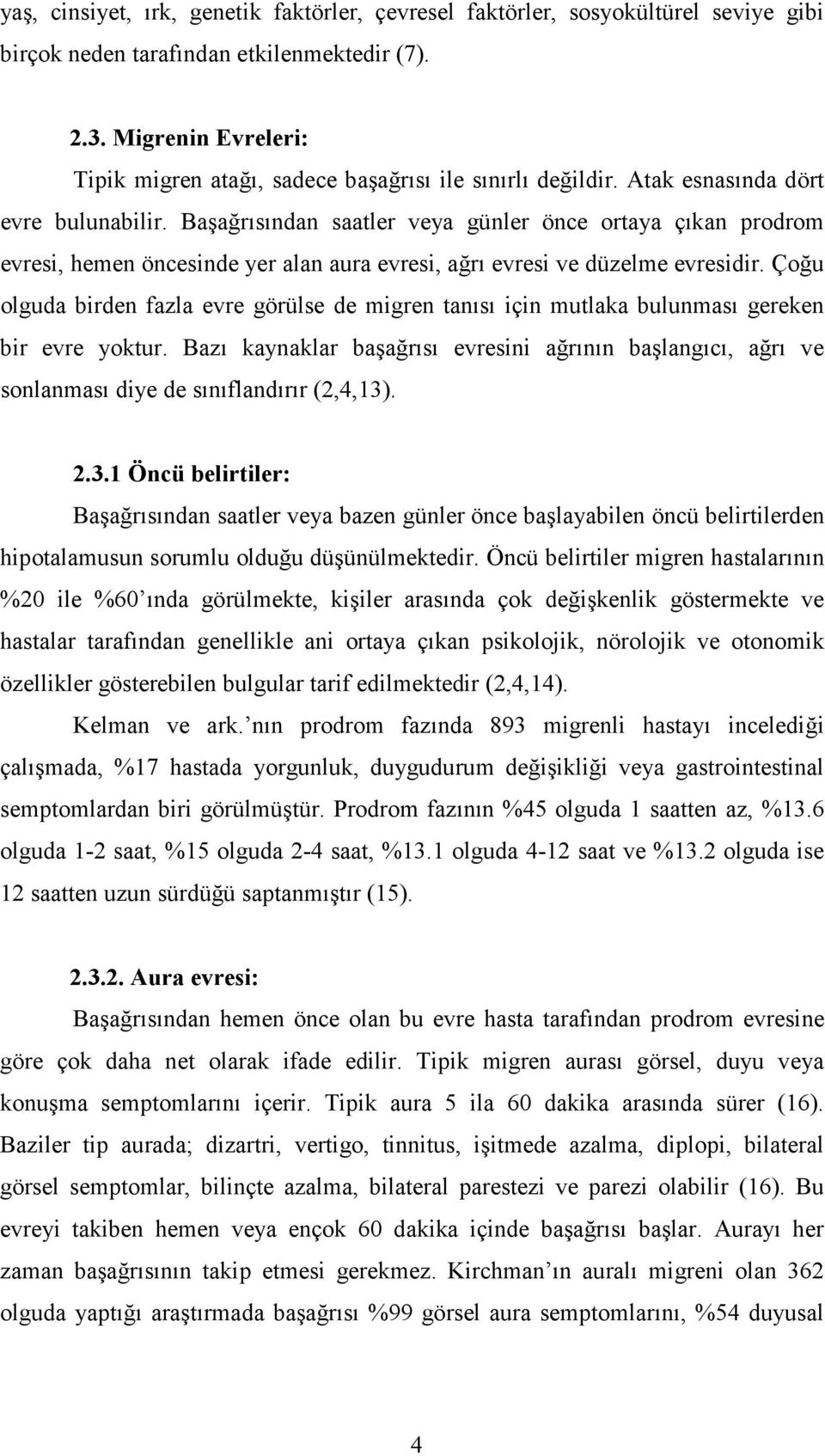 Başağrısından saatler veya günler önce ortaya çıkan prodrom evresi, hemen öncesinde yer alan aura evresi, ağrı evresi ve düzelme evresidir.