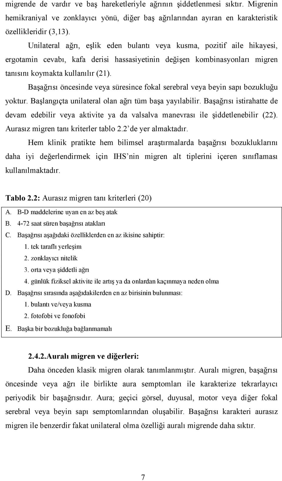 Başağrısı öncesinde veya süresince fokal serebral veya beyin sapı bozukluğu yoktur. Başlangıçta unilateral olan ağrı tüm başa yayılabilir.