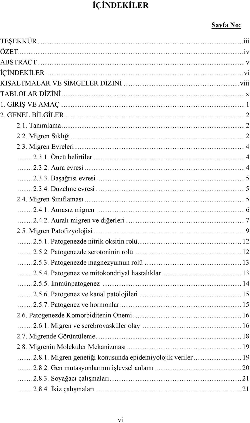 .. 5... 2.4.1. Aurasız migren... 6... 2.4.2. Auralı migren ve diğerleri... 7 2.5. Migren Patofizyolojisi... 9... 2.5.1. Patogenezde nitrik oksitin rolü... 12... 2.5.2. Patogenezde serotoninin rolü.