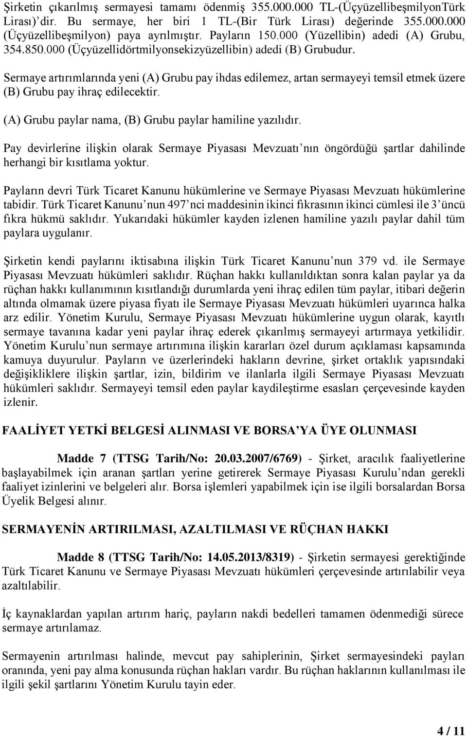 Sermaye artırımlarında yeni (A) Grubu pay ihdas edilemez, artan sermayeyi temsil etmek üzere (B) Grubu pay ihraç edilecektir. (A) Grubu paylar nama, (B) Grubu paylar hamiline yazılıdır.