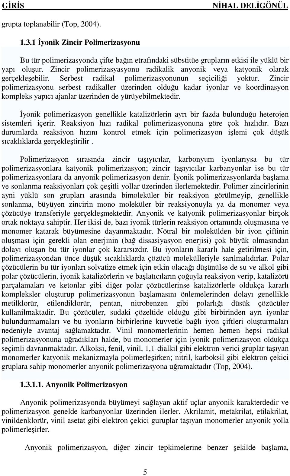 Zincir polimerizasyonu serbest radikaller üzerinden olduğu kadar iyonlar ve koordinasyon kompleks yapıcı ajanlar üzerinden de yürüyebilmektedir.