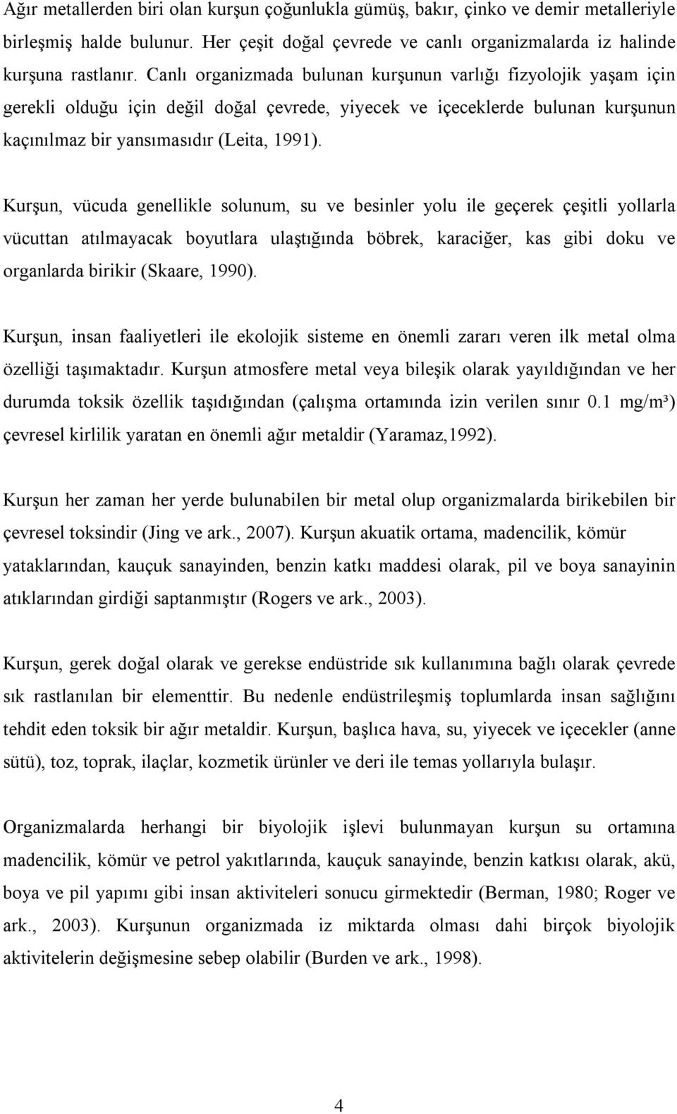 Kurşun, vücuda genellikle solunum, su ve besinler yolu ile geçerek çeşitli yollarla vücuttan atılmayacak boyutlara ulaştığında böbrek, karaciğer, kas gibi doku ve organlarda birikir (Skaare, 1990).