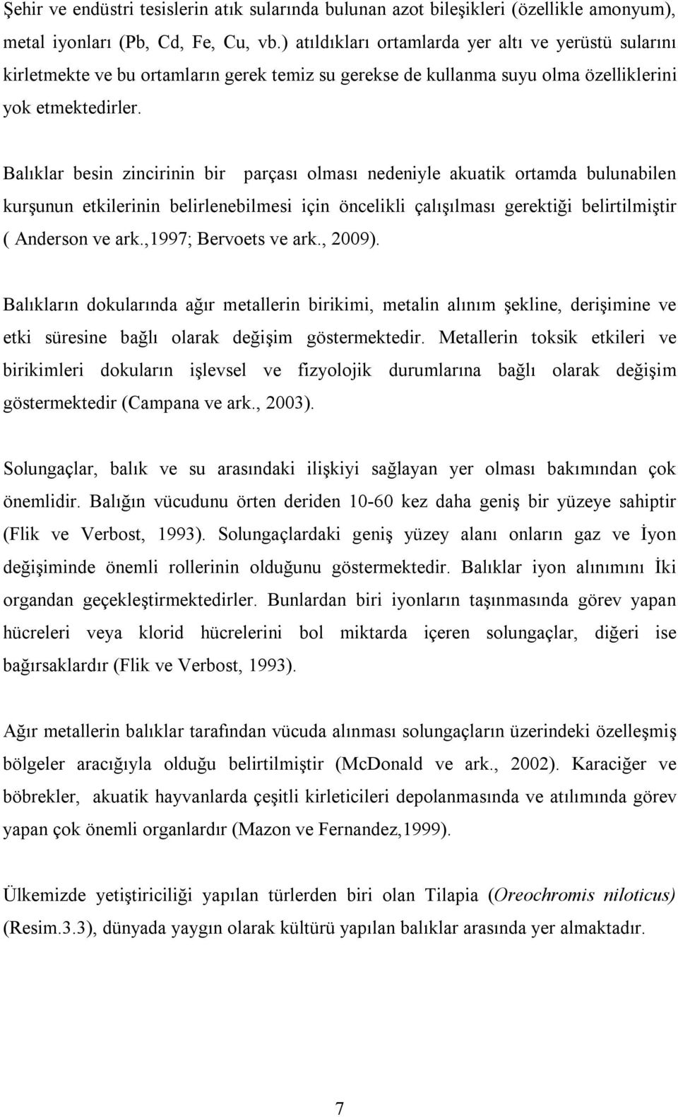 Balıklar besin zincirinin bir parçası olması nedeniyle akuatik ortamda bulunabilen kurşunun etkilerinin belirlenebilmesi için öncelikli çalışılması gerektiği belirtilmiştir ( Anderson ve ark.