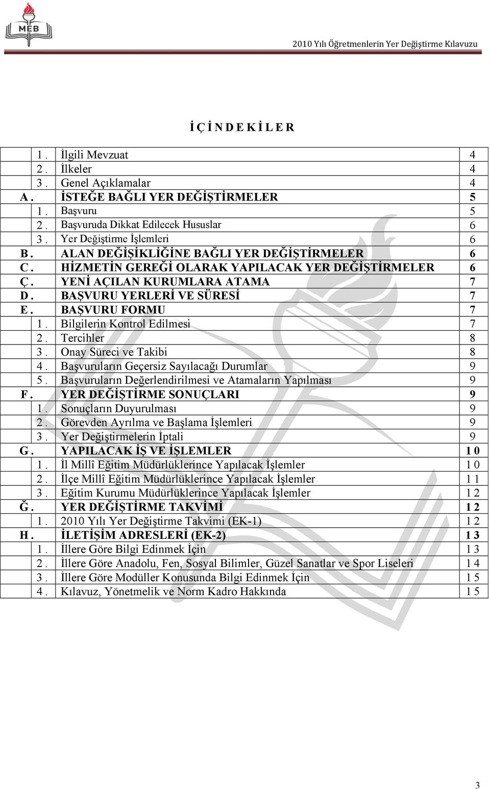 Bilgilerin Kontrol Edilmesi 7 2. Tercihler 8 3. Onay Süreci ve Takibi 8 4. Başvuruların Geçersiz Sayılacağı Durumlar 9 5. Başvuruların Değerlendirilmesi ve Atamaların Yapılması 9 F.