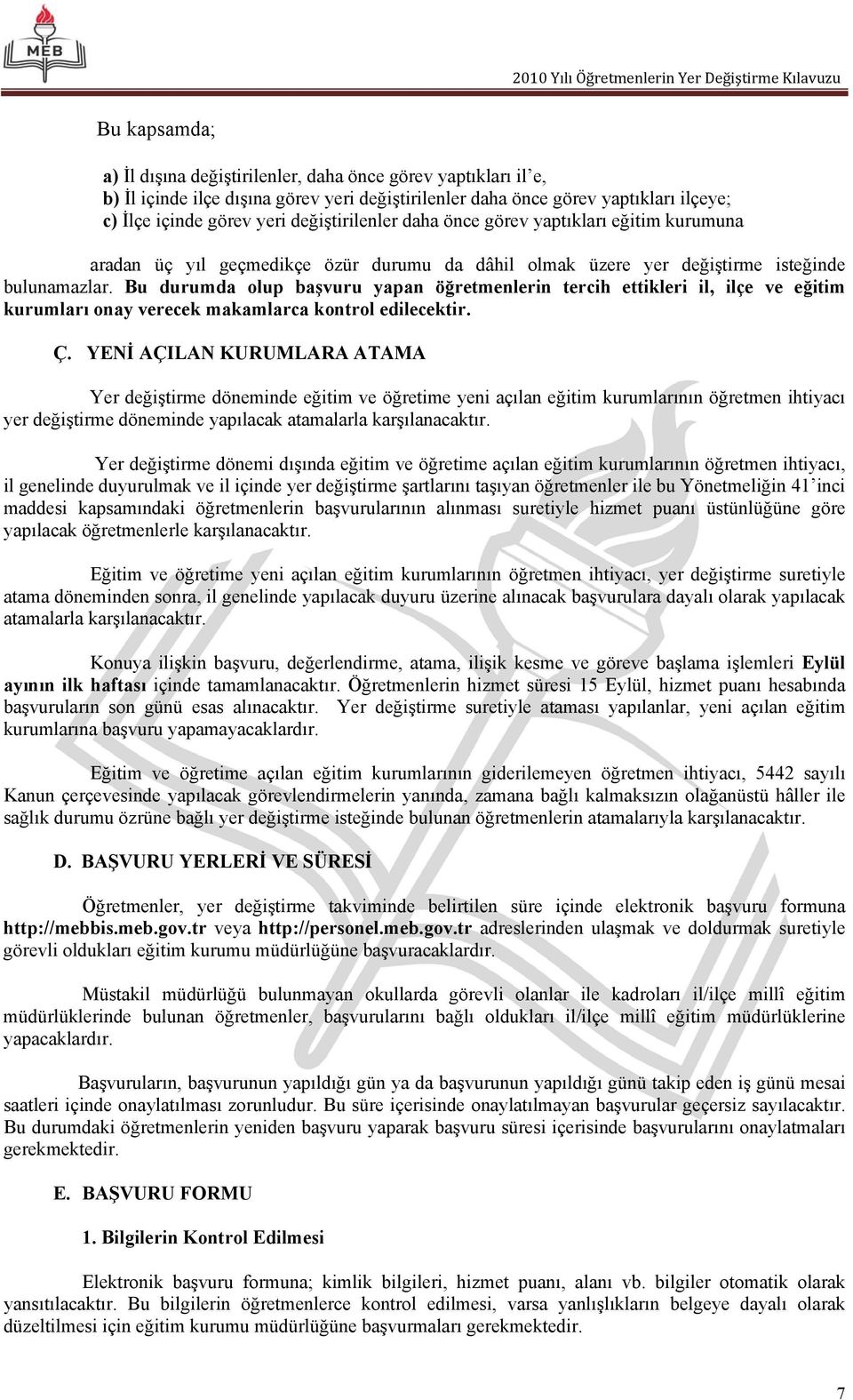 Bu durumda olup başvuru yapan öğretmenlerin tercih ettikleri il, ilçe ve eğitim kurumları onay verecek makamlarca kontrol edilecektir. Ç.