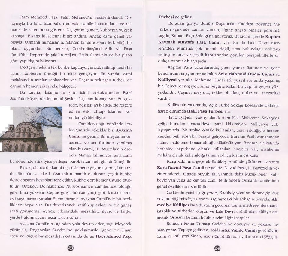 Bir benzeri, Çemberlitaş taki Atik Ali Paşa Camii dir. Depremde yıkılan orijinal Fatih Camii nin de bu plana göre yapıldığım biliyoruz.