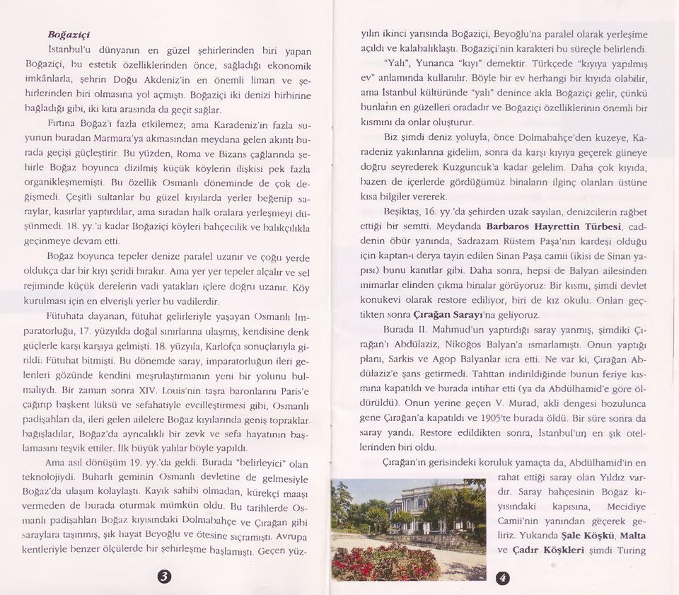 l'irtına Boğaz ı fazla etkilemez; ama Karadeniz in fazla suyunun buradan Marmara'ya akmasından meydana gelen akıntı burada geçişi güçleştirir.