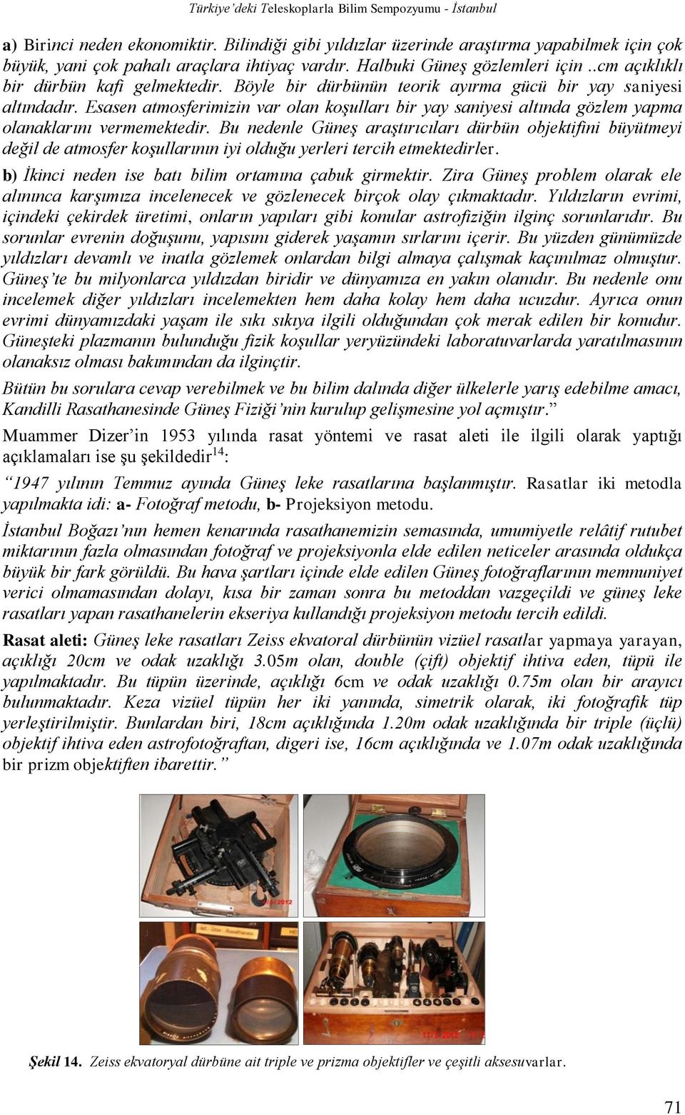 Esasen atmosferimizin var olan koşulları bir yay saniyesi altında gözlem yapma olanaklarını vermemektedir.