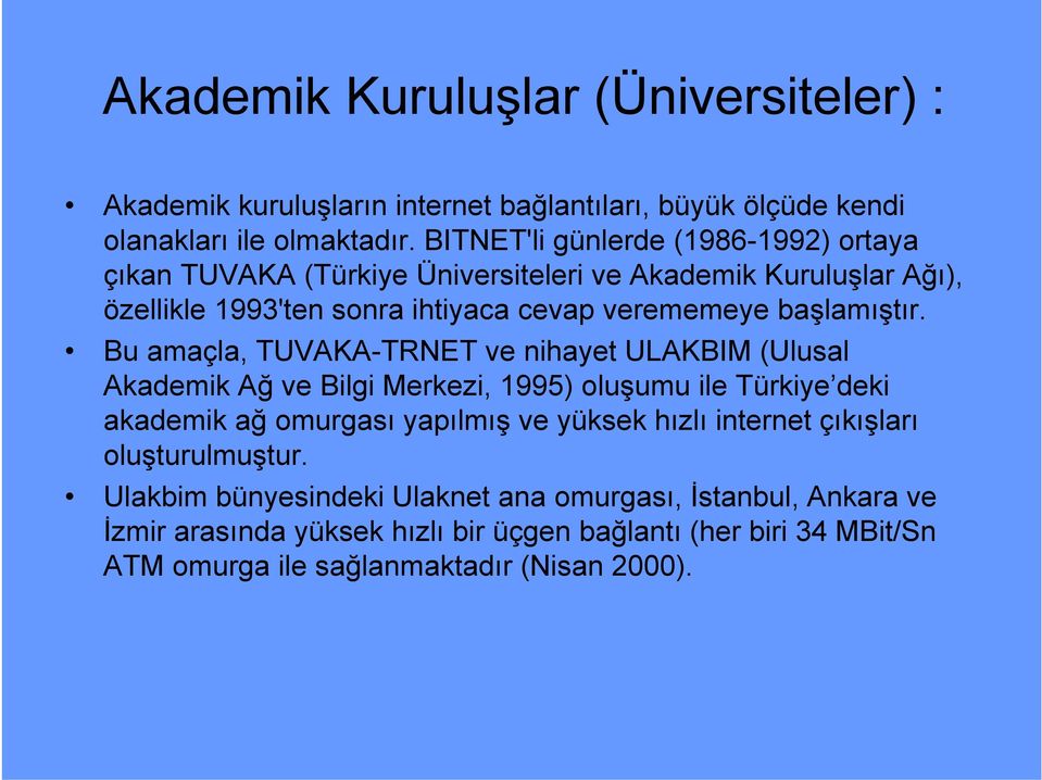 Bu amaçla, TUVAKA-TRNET ve nihayet ULAKBIM (Ulusal Akademik Ağ ve Bilgi Merkezi, 1995) oluşumu ile Türkiye deki akademik ağ omurgası yapılmış ve yüksek hızlı internet