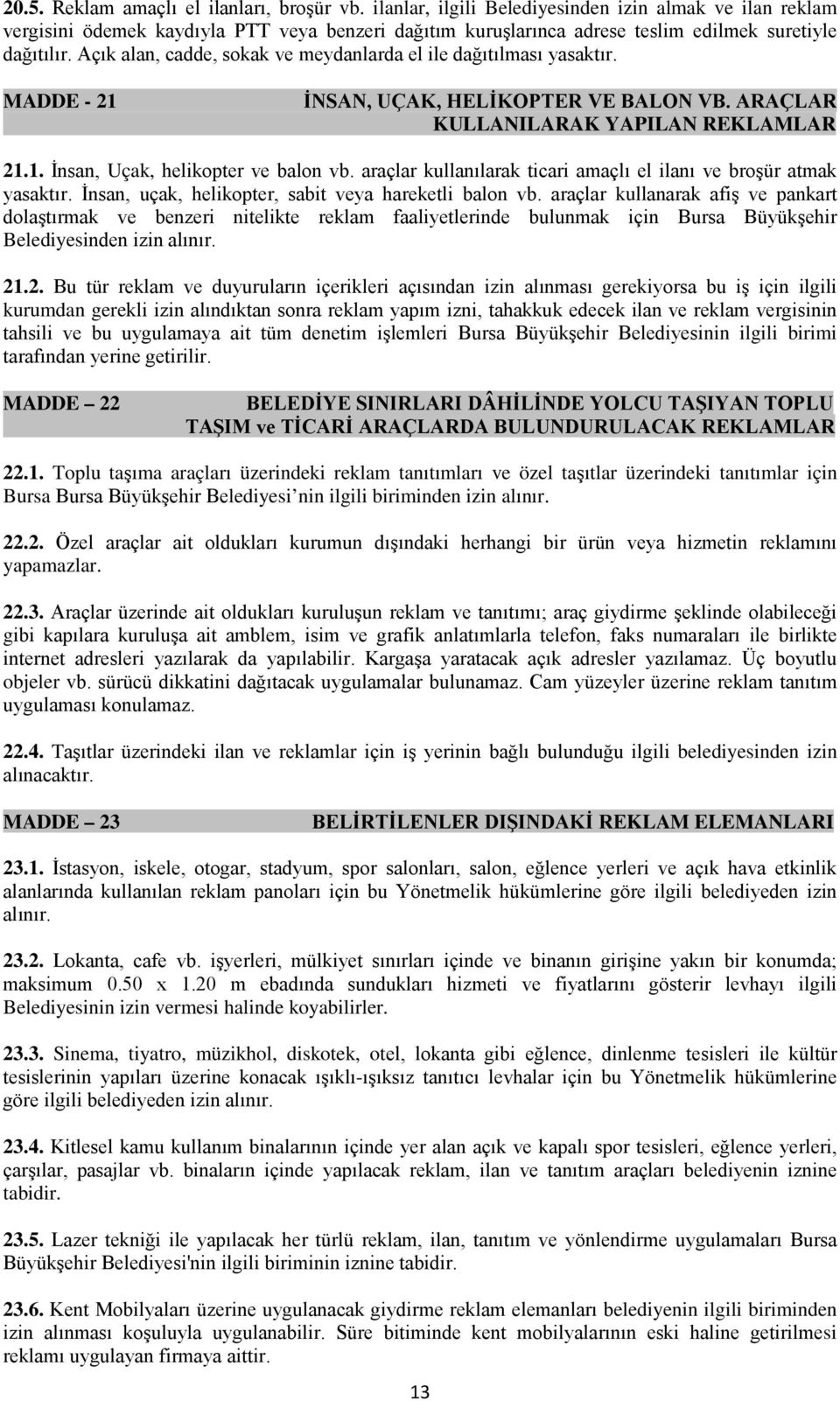 Açık alan, cadde, sokak ve meydanlarda el ile dağıtılması yasaktır. MADDE - 21 İNSAN, UÇAK, HELİKOPTER VE BALON VB. ARAÇLAR KULLANILARAK YAPILAN REKLAMLAR 21.1. İnsan, Uçak, helikopter ve balon vb.