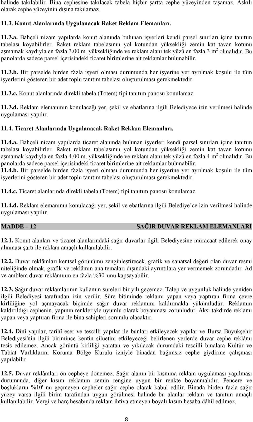 Raket reklam tabelasının yol kotundan yüksekliği zemin kat tavan kotunu aşmamak kaydıyla en fazla 3.00 m. yüksekliğinde ve reklam alanı tek yüzü en fazla 3 m 2 olmalıdır.