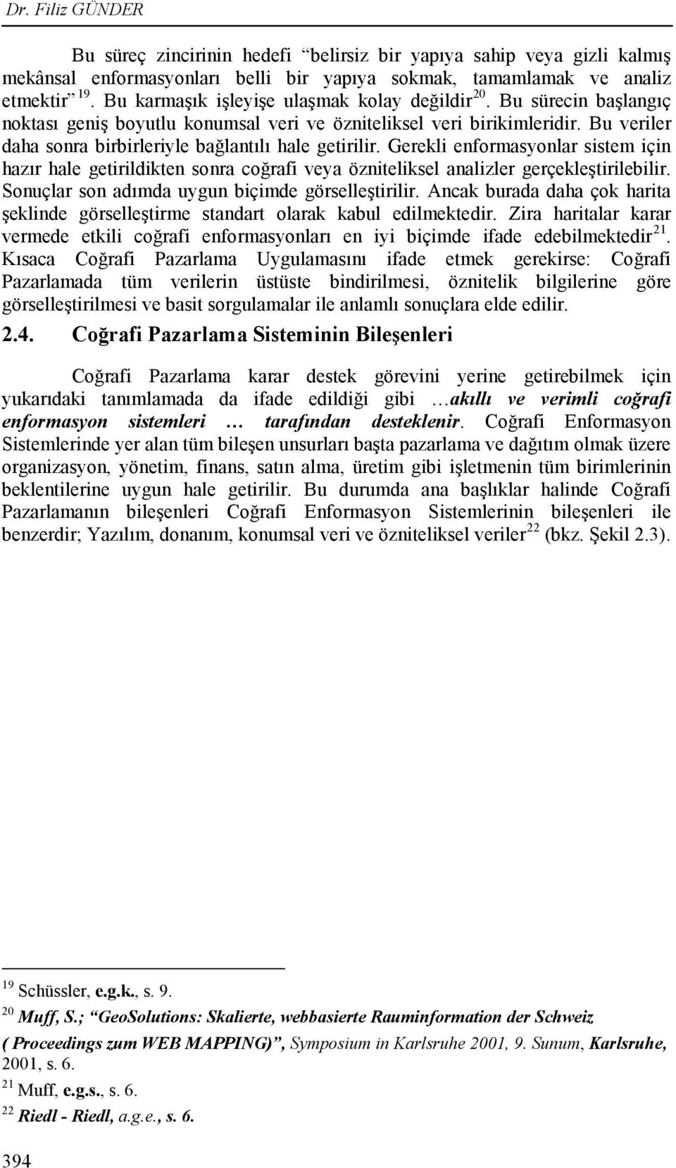 Bu veriler daha sonra birbirleriyle bağlantılı hale getirilir. Gerekli enformasyonlar sistem için hazır hale getirildikten sonra coğrafi veya özniteliksel analizler gerçekleştirilebilir.