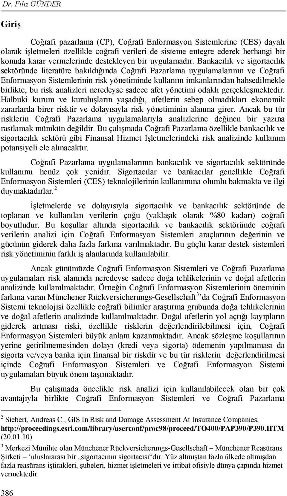 Bankacılık ve sigortacılık sektöründe literatüre bakıldığında Coğrafi Pazarlama uygulamalarının ve Coğrafi Enformasyon Sistemlerinin risk yönetiminde kullanım imkanlarından bahsedilmekle birlikte, bu