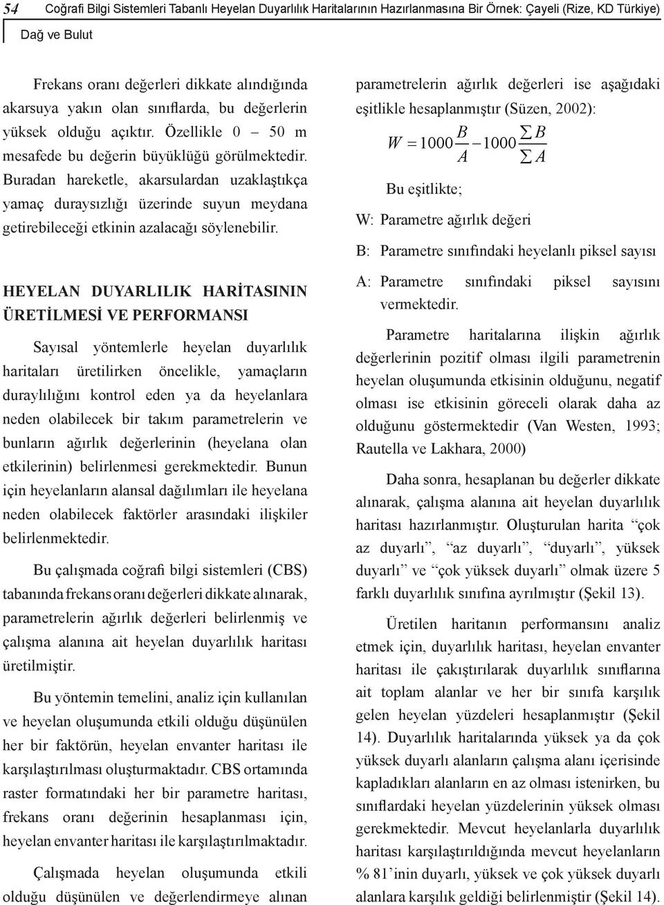 Buradan hareketle, akarsulardan uzaklaştıkça yamaç duraysızlığı üzerinde suyun meydana getirebileceği etkinin azalacağı söylenebilir.