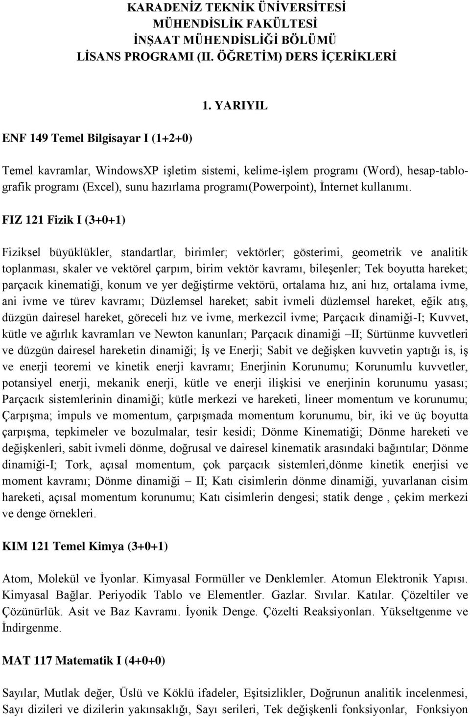 FIZ 121 Fizik I (3+0+1) Fiziksel büyüklükler, standartlar, birimler; vektörler; gösterimi, geometrik ve analitik toplanması, skaler ve vektörel çarpım, birim vektör kavramı, bileşenler; Tek boyutta