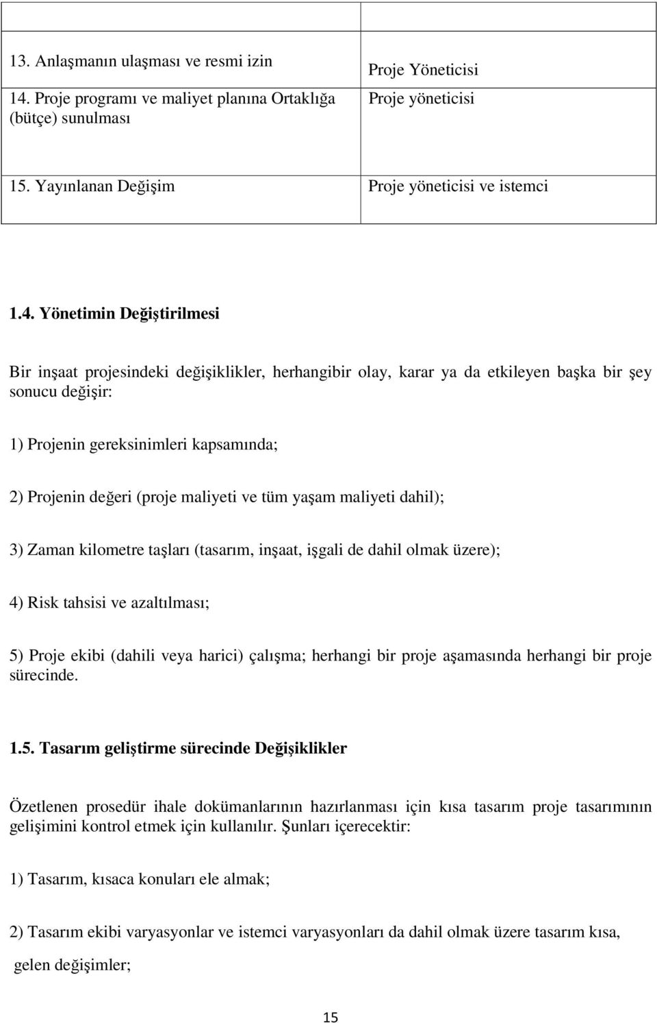 Yönetimin Değiştirilmesi Bir inşaat projesindeki değişiklikler, herhangibir olay, karar ya da etkileyen başka bir şey sonucu değişir: 1) Projenin gereksinimleri kapsamında; 2) Projenin değeri (proje