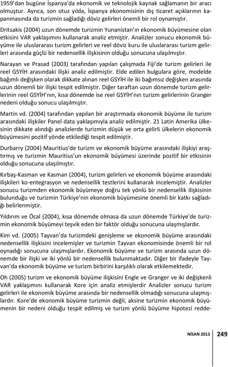 Dritsakis (2004) uzun dönemde turizmin Yunanistan ın ekonomik büyümesine olan etkisini VAR yaklaşımını kullanarak analiz etmiştir.