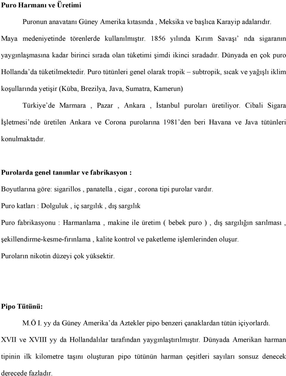 Puro tütünleri genel olarak tropik subtropik, sıcak ve yağışlı iklim koşullarında yetişir (Küba, Brezilya, Java, Sumatra, Kamerun) Türkiye de Marmara, Pazar, Ankara, İstanbul puroları üretiliyor.