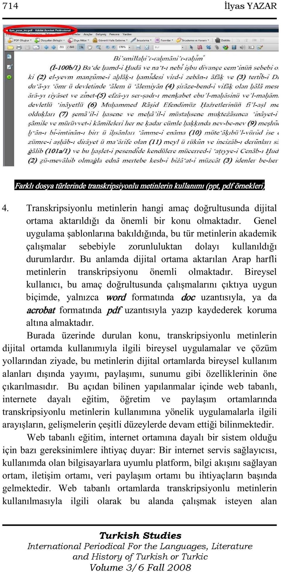 Genel uygulama şablonlarına bakıldığında, bu tür metinlerin akademik çalışmalar sebebiyle zorunluluktan dolayı kullanıldığı durumlardır.