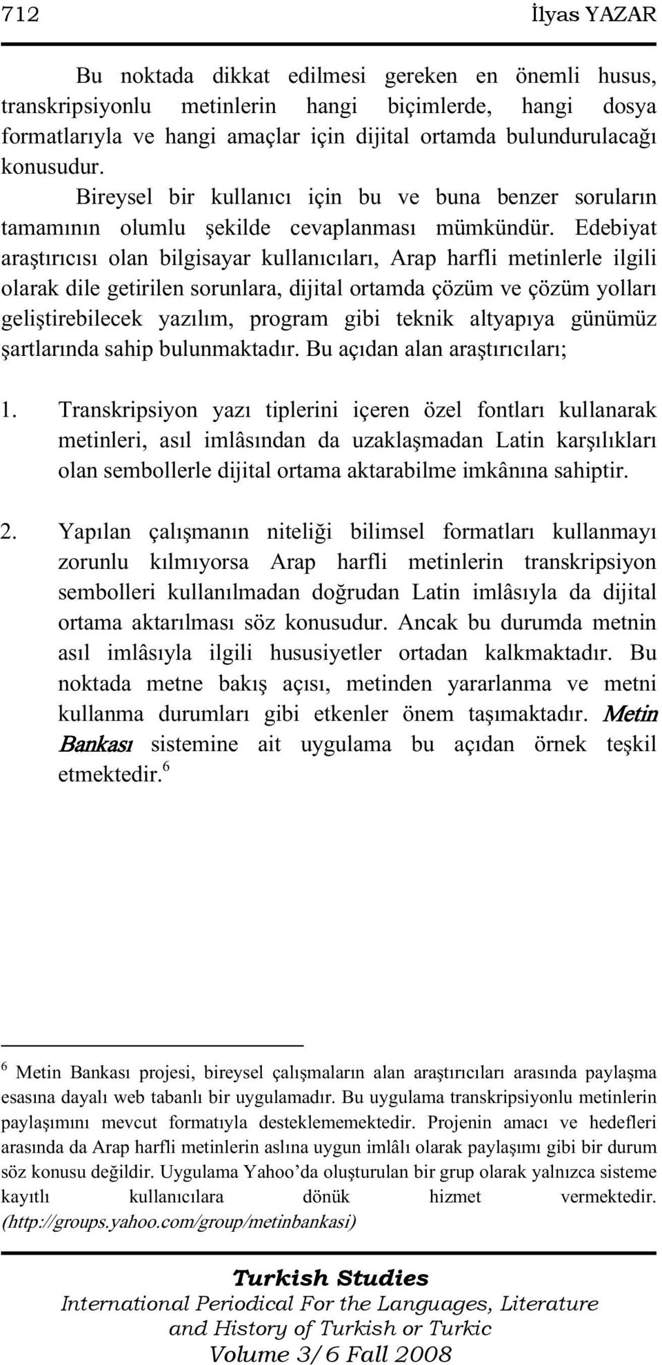 Edebiyat araştırıcısı olan bilgisayar kullanıcıları, Arap harfli metinlerle ilgili olarak dile getirilen sorunlara, dijital ortamda çözüm ve çözüm yolları geliştirebilecek yazılım, program gibi