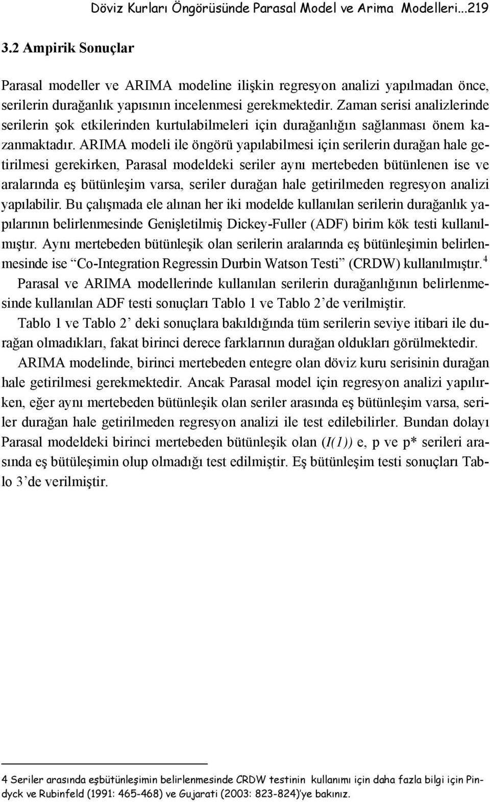 Zaman serisi analizlerinde serilerin şok etkilerinden kurtulabilmeleri için durağanlığın sağlanması önem kazanmaktadır.