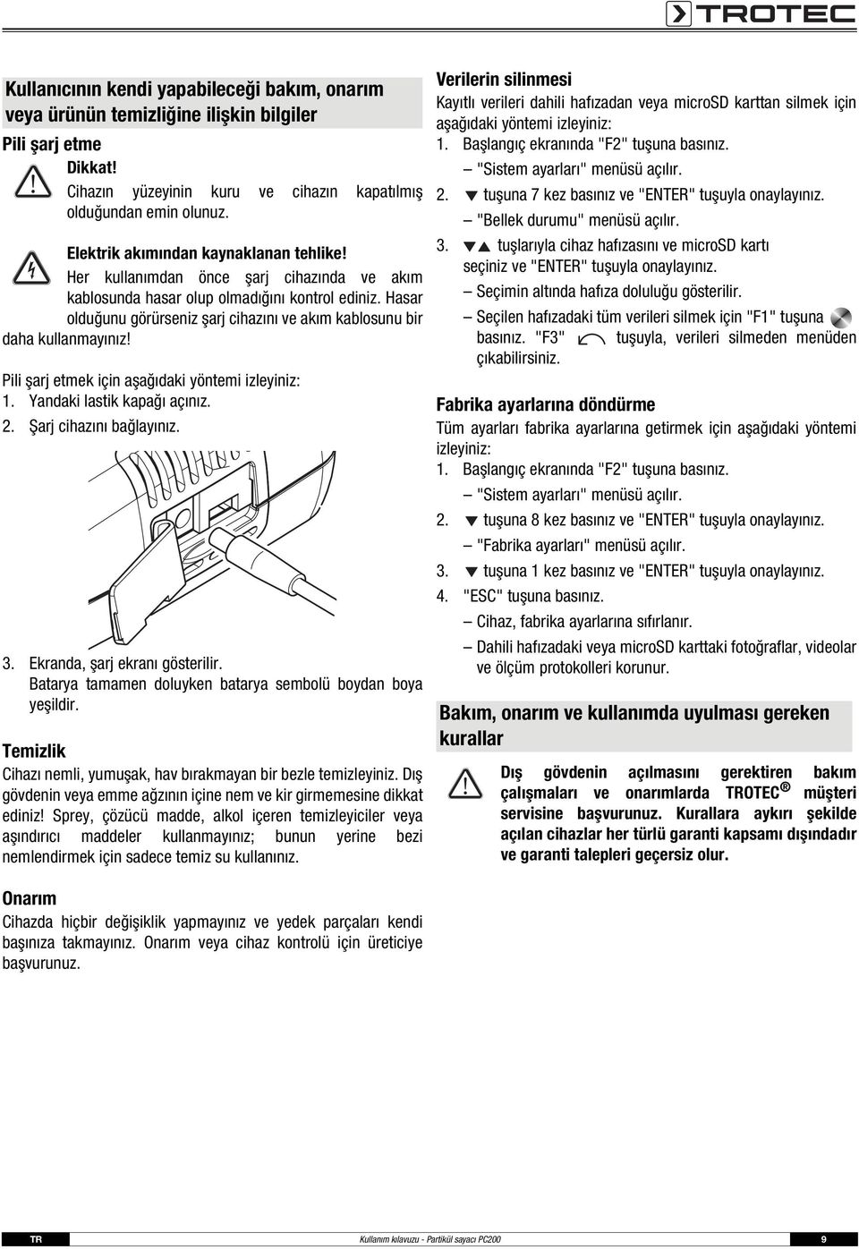 Hasar olduğunu görürseniz şarj cihazını ve akım kablosunu bir daha kullanmayınız! Pili şarj etmek için aşağıdaki yöntemi izleyiniz: 1. Yandaki lastik kapağı açınız. 2. Şarj cihazını bağlayınız. 3.