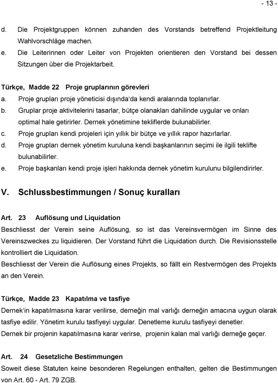 Proje grupları proje yöneticisi dışında da kendi aralarında toplanırlar. b. Gruplar proje aktivitelerini tasarlar, bütçe olanakları dahilinde uygular ve onları optimal hale getirirler.